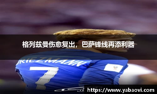格列兹曼伤愈复出，巴萨锋线再添利器
