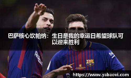 巴萨核心坎帕纳：生日是我的幸运日希望球队可以迎来胜利