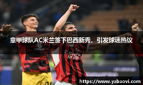 意甲球队AC米兰签下巴西新秀，引发球迷热议