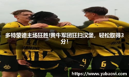 多特蒙德主场狂胜!黄牛军团狂扫汉堡，轻松取得3分！