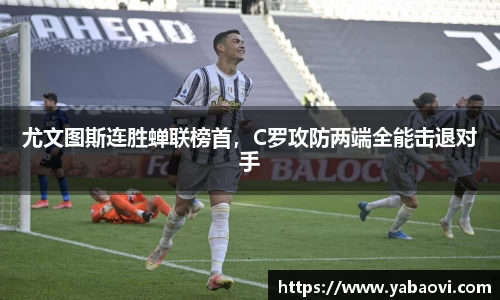 尤文图斯连胜蝉联榜首，C罗攻防两端全能击退对手