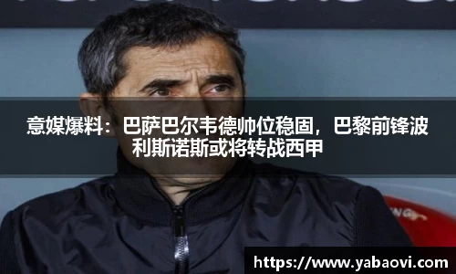 意媒爆料：巴萨巴尔韦德帅位稳固，巴黎前锋波利斯诺斯或将转战西甲
