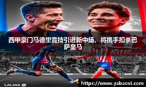西甲豪门马德里竞技引进新中场，将携手扣杀巴萨皇马
