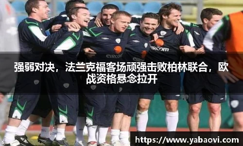 强弱对决，法兰克福客场顽强击败柏林联合，欧战资格悬念拉开