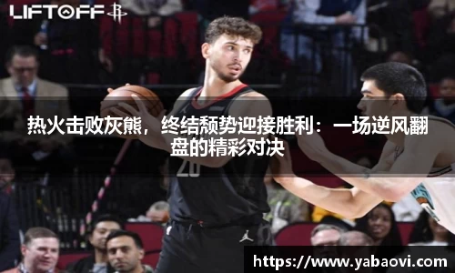 热火击败灰熊，终结颓势迎接胜利：一场逆风翻盘的精彩对决