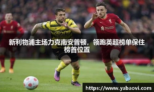 新利物浦主场力克南安普顿，领跑英超榜单保住榜首位置
