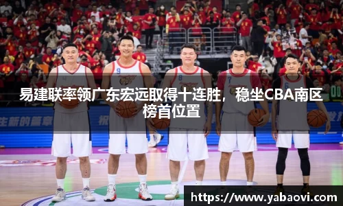 易建联率领广东宏远取得十连胜，稳坐CBA南区榜首位置