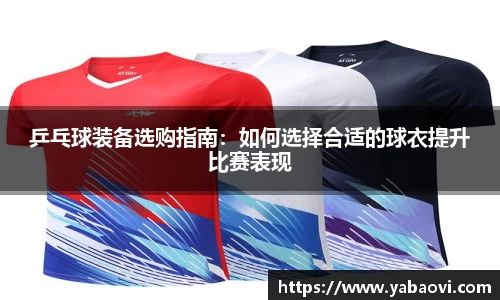 乒乓球装备选购指南：如何选择合适的球衣提升比赛表现