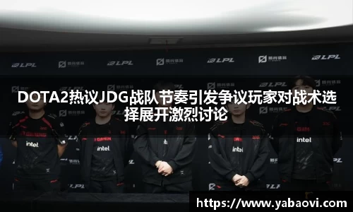 DOTA2热议JDG战队节奏引发争议玩家对战术选择展开激烈讨论