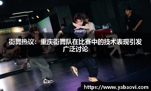 街舞热议：重庆街舞队在比赛中的技术表现引发广泛讨论