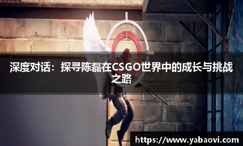 深度对话：探寻陈磊在CSGO世界中的成长与挑战之路