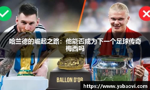 哈兰德的崛起之路：他能否成为下一个足球传奇梅西吗