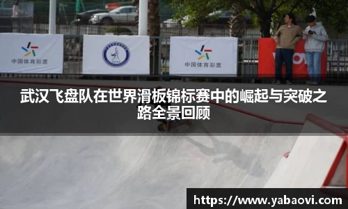武汉飞盘队在世界滑板锦标赛中的崛起与突破之路全景回顾