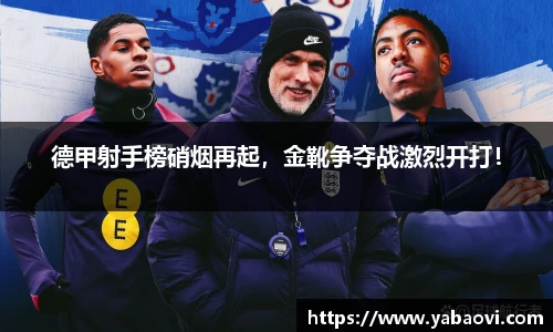 德甲射手榜硝烟再起，金靴争夺战激烈开打！