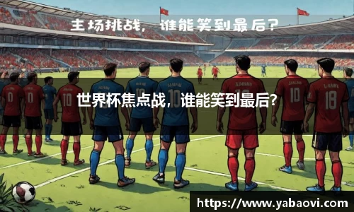 世界杯焦点战，谁能笑到最后？