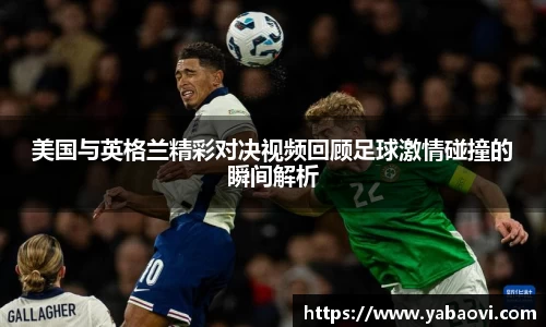 美国与英格兰精彩对决视频回顾足球激情碰撞的瞬间解析