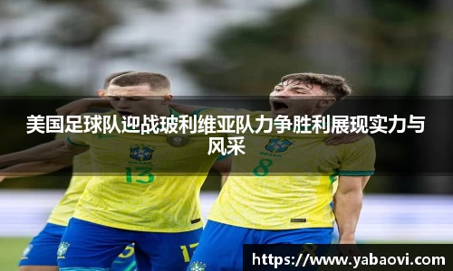 美国足球队迎战玻利维亚队力争胜利展现实力与风采