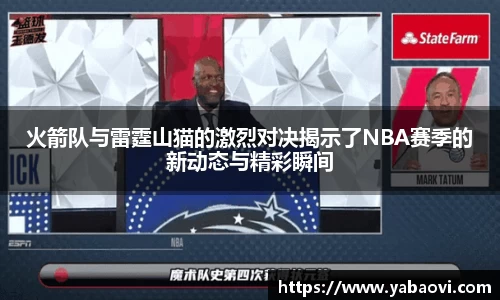 火箭队与雷霆山猫的激烈对决揭示了NBA赛季的新动态与精彩瞬间