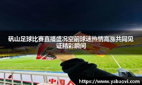 矾山足球比赛直播盛况空前球迷热情高涨共同见证精彩瞬间