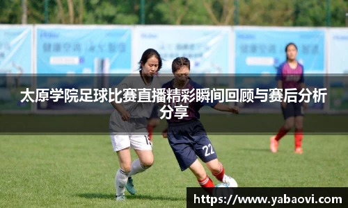 太原学院足球比赛直播精彩瞬间回顾与赛后分析分享