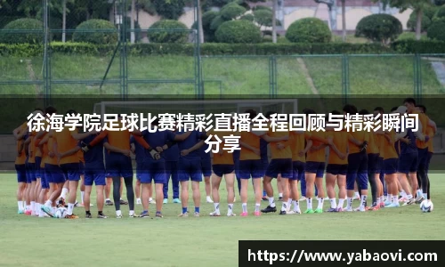 徐海学院足球比赛精彩直播全程回顾与精彩瞬间分享