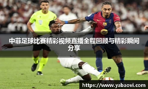 中菲足球比赛精彩视频直播全程回顾与精彩瞬间分享