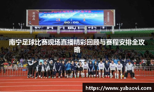 南宁足球比赛现场直播精彩回顾与赛程安排全攻略