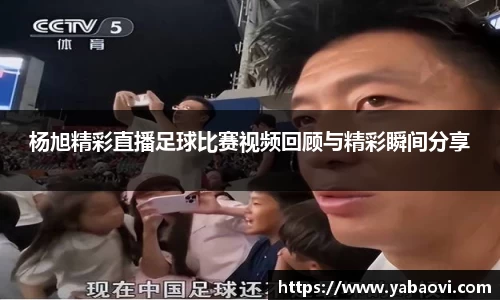 杨旭精彩直播足球比赛视频回顾与精彩瞬间分享