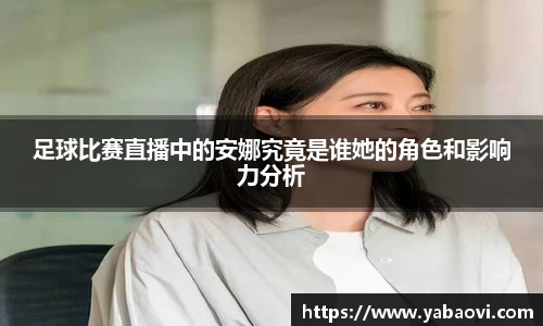 足球比赛直播中的安娜究竟是谁她的角色和影响力分析