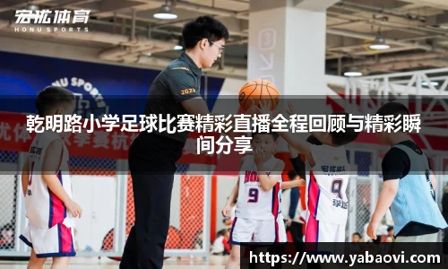 乾明路小学足球比赛精彩直播全程回顾与精彩瞬间分享