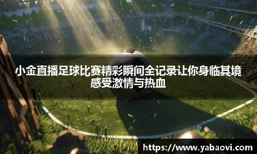 小金直播足球比赛精彩瞬间全记录让你身临其境感受激情与热血