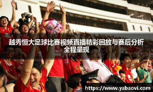 越秀恒大足球比赛视频直播精彩回放与赛后分析全程呈现