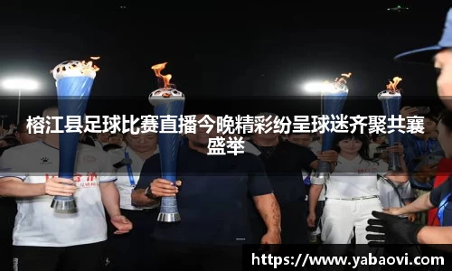 榕江县足球比赛直播今晚精彩纷呈球迷齐聚共襄盛举