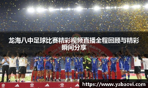 龙海八中足球比赛精彩视频直播全程回顾与精彩瞬间分享