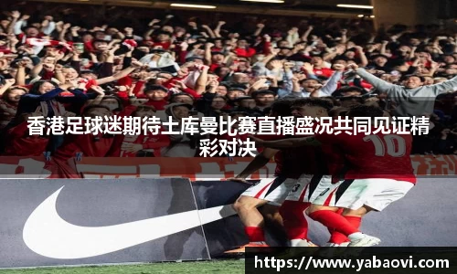 香港足球迷期待土库曼比赛直播盛况共同见证精彩对决