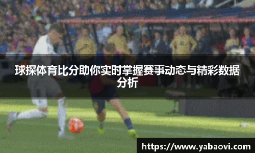 球探体育比分助你实时掌握赛事动态与精彩数据分析