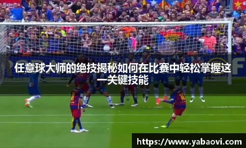 任意球大师的绝技揭秘如何在比赛中轻松掌握这一关键技能