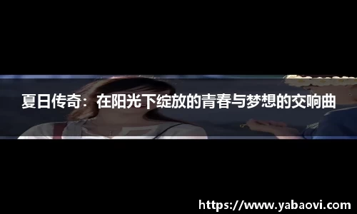 夏日传奇：在阳光下绽放的青春与梦想的交响曲