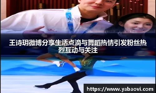 王诗玥微博分享生活点滴与舞蹈热情引发粉丝热烈互动与关注