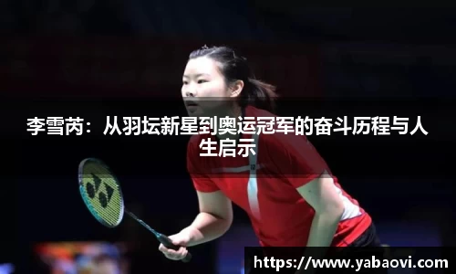 李雪芮：从羽坛新星到奥运冠军的奋斗历程与人生启示