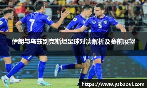伊朗与乌兹别克斯坦足球对决解析及赛前展望