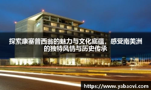 探索康塞普西翁的魅力与文化底蕴，感受南美洲的独特风情与历史传承