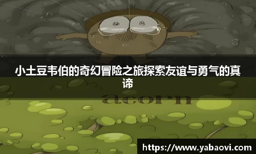 小土豆韦伯的奇幻冒险之旅探索友谊与勇气的真谛