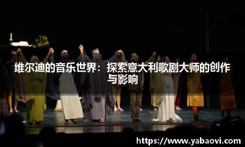 维尔迪的音乐世界：探索意大利歌剧大师的创作与影响