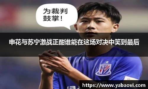 申花与苏宁激战正酣谁能在这场对决中笑到最后