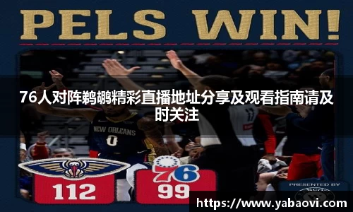 76人对阵鹈鹕精彩直播地址分享及观看指南请及时关注