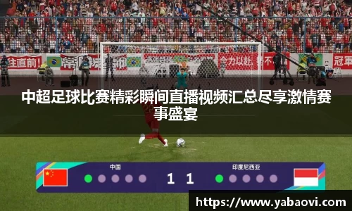 中超足球比赛精彩瞬间直播视频汇总尽享激情赛事盛宴