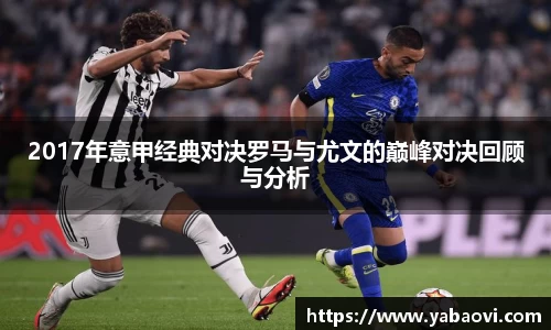2017年意甲经典对决罗马与尤文的巅峰对决回顾与分析