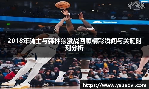 2018年骑士与森林狼激战回顾精彩瞬间与关键时刻分析