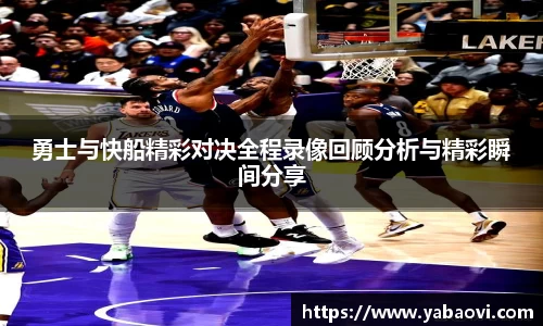 勇士与快船精彩对决全程录像回顾分析与精彩瞬间分享